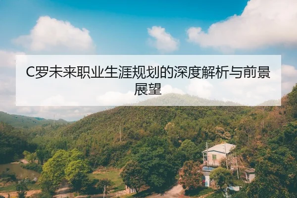 C罗未来职业生涯规划的深度解析与前景展望